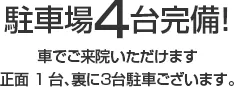 駐車場４台完備！車でご来院いただけます。