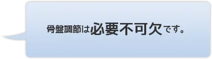 骨盤調整は必要不可欠です。
